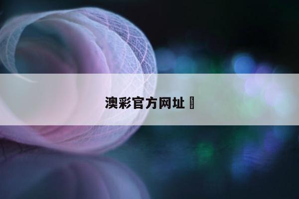 澳彩官方网址	/澳彩官方网址大全